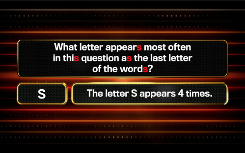 Quiz question: What letter appears most often as the last letter of the words in this question? The answer is S (appears 4 times).