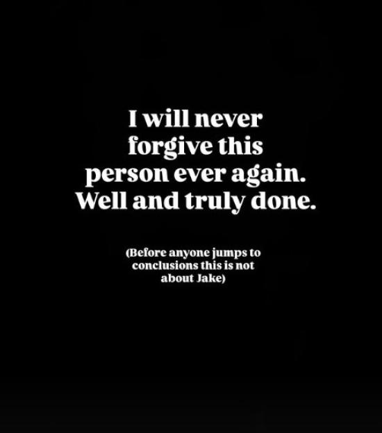Instagram story: "I will never forgive this person ever again. Well and truly done. (Before anyone jumps to conclusions this is not about Jake)"