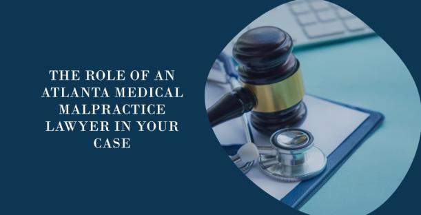 The Role of an Atlanta Medical Malpractice Lawyer in Your Case